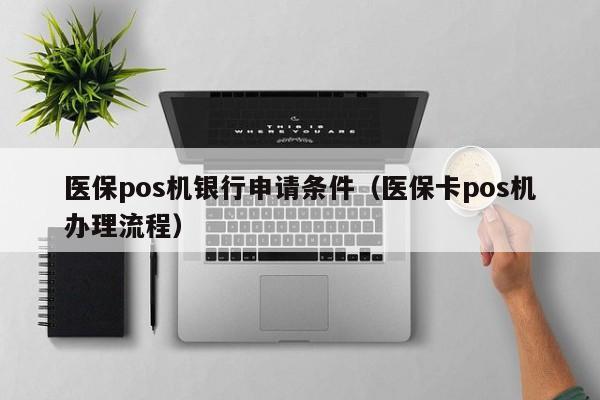 医保pos机银行申请条件（医保卡pos机办理流程）