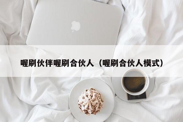 喔刷伙伴喔刷合伙人（喔刷合伙人模式）