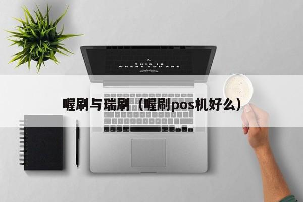 喔刷与瑞刷（喔刷pos机好么）
