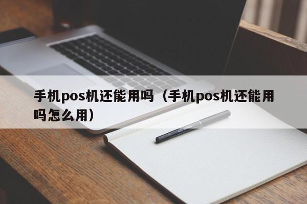 手机pos机还能用吗（手机pos机还能用吗怎么用）
