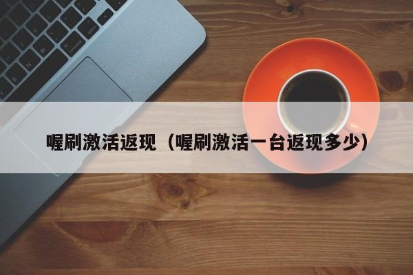 喔刷激活返现（喔刷激活一台返现多少）