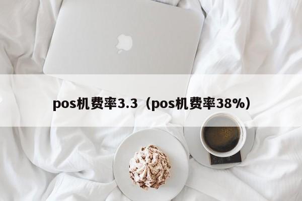 pos机费率3.3（pos机费率38%）