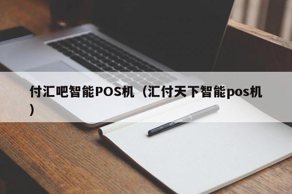 付汇吧智能POS机（汇付天下智能pos机）