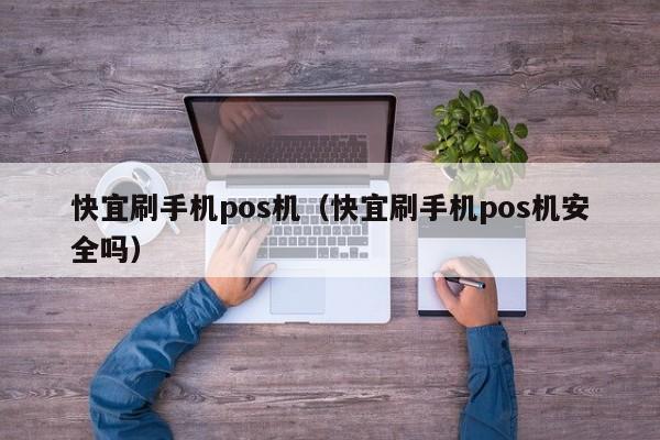 快宜刷手机pos机（快宜刷手机pos机安全吗）