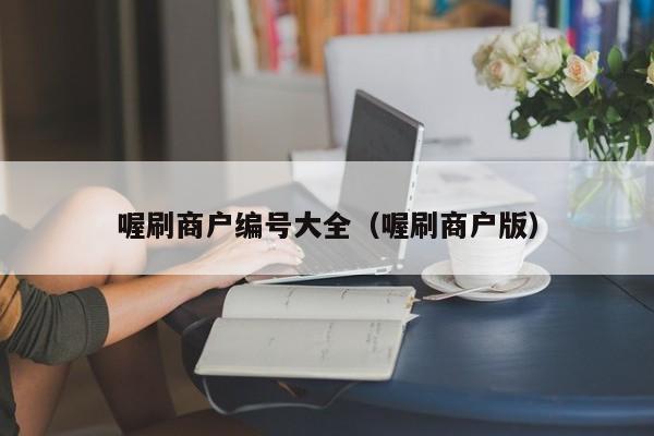喔刷商户编号大全（喔刷商户版）