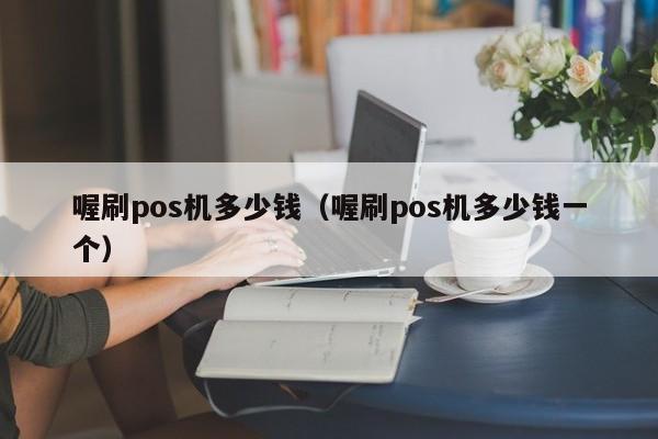 喔刷pos机多少钱（喔刷pos机多少钱一个）