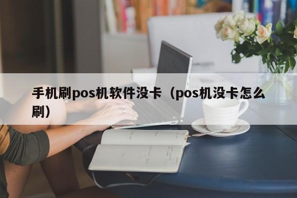 手机刷pos机软件没卡（pos机没卡怎么刷）