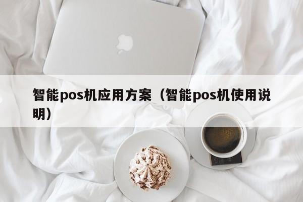 智能pos机应用方案（智能pos机使用说明）