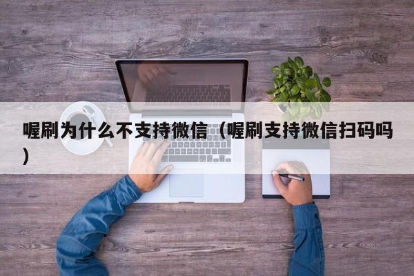 喔刷为什么不支持微信（喔刷支持微信扫码吗）