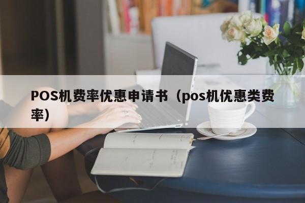 POS机费率优惠申请书（pos机优惠类费率）