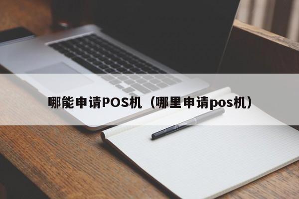 哪能申请POS机（哪里申请pos机）