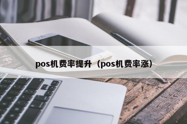 pos机费率提升（pos机费率涨）