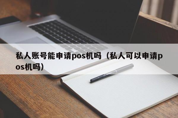 私人账号能申请pos机吗（私人可以申请pos机吗）