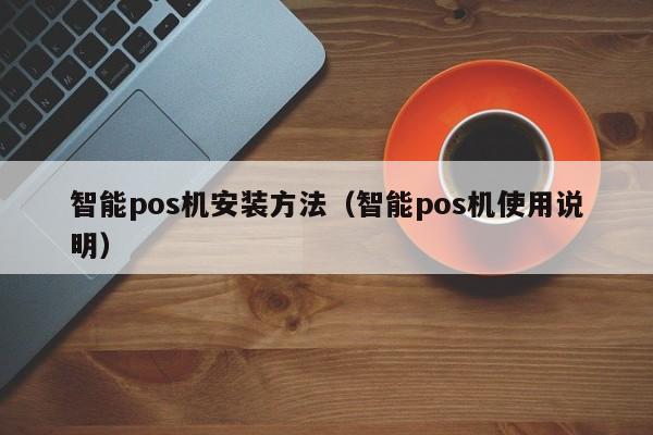 智能pos机安装方法（智能pos机使用说明）