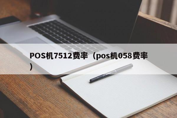 POS机7512费率（pos机058费率）