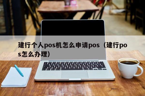 建行个人pos机怎么申请pos（建行pos怎么办理）