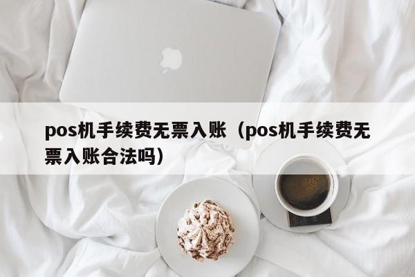 pos机手续费无票入账（pos机手续费无票入账合法吗）