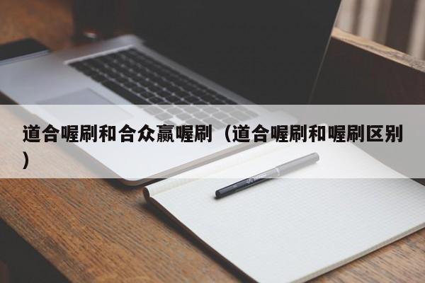道合喔刷和合众赢喔刷（道合喔刷和喔刷区别）