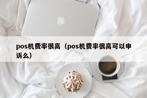 pos机费率很高（pos机费率很高可以申诉么）