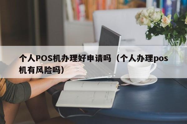 个人POS机办理好申请吗（个人办理pos机有风险吗）