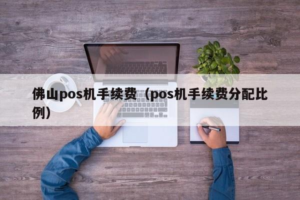 佛山pos机手续费（pos机手续费分配比例）