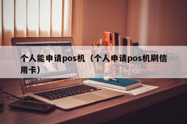 个人能申请pos机（个人申请pos机刷信用卡）