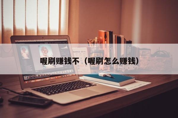 喔刷赚钱不（喔刷怎么赚钱）