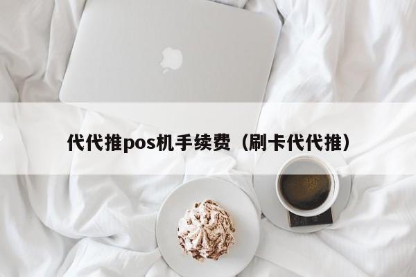 代代推pos机手续费（刷卡代代推）