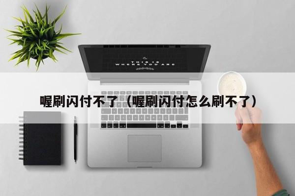 喔刷闪付不了（喔刷闪付怎么刷不了）