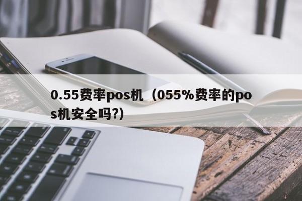 0.55费率pos机（055%费率的pos机安全吗?）