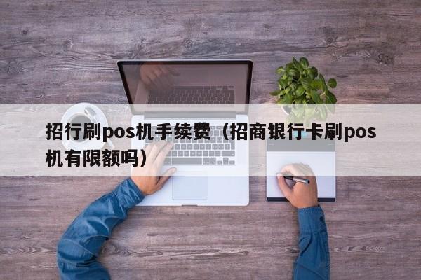 招行刷pos机手续费（招商银行卡刷pos机有限额吗）