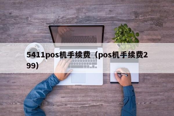 5411pos机手续费（pos机手续费299）
