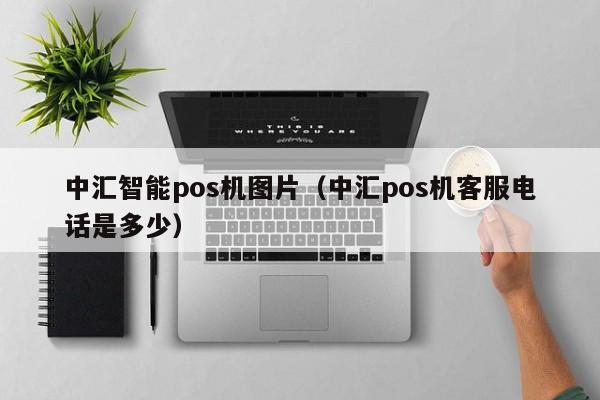 中汇智能pos机图片（中汇pos机客服电话是多少）