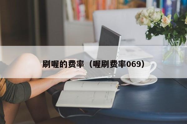 刷喔的费率（喔刷费率069）
