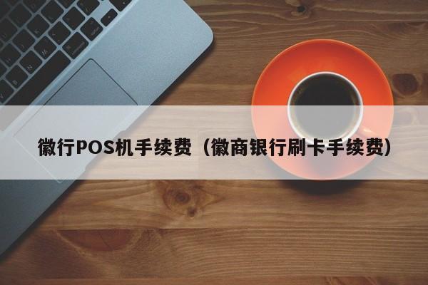 徽行POS机手续费（徽商银行刷卡手续费）
