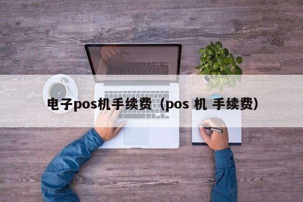 电子pos机手续费（pos 机 手续费）