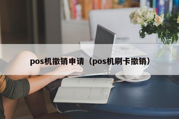 pos机撤销申请（pos机刷卡撤销）