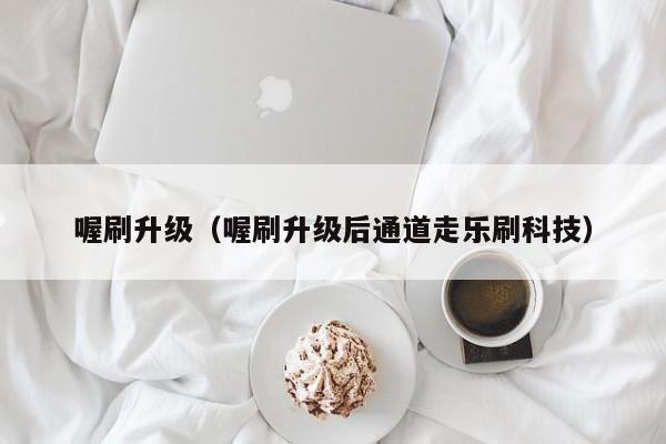 喔刷升级（喔刷升级后通道走乐刷科技）