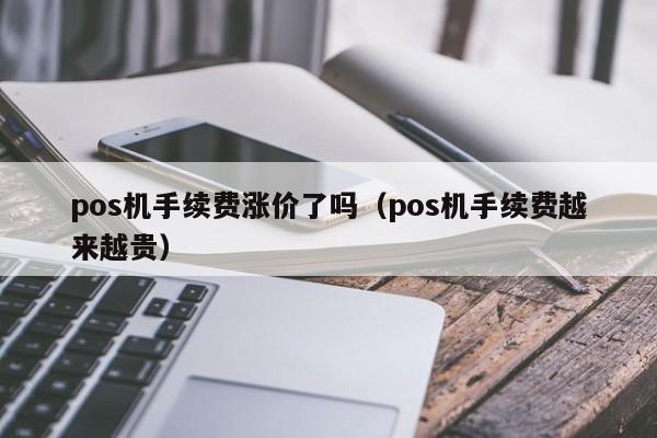 pos机手续费涨价了吗（pos机手续费越来越贵）