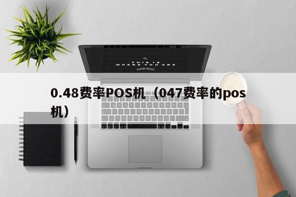 0.48费率POS机（047费率的pos机）