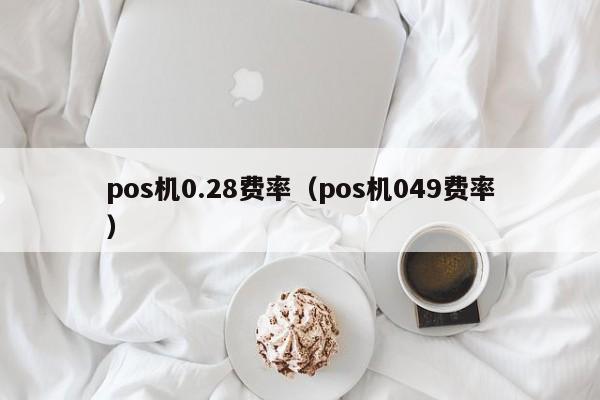 pos机0.28费率（pos机049费率）