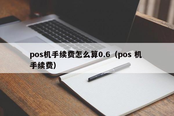 pos机手续费怎么算0.6（pos 机 手续费）