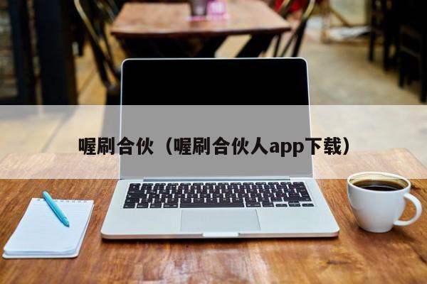 喔刷合伙（喔刷合伙人app下载）