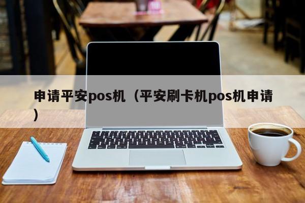 申请平安pos机（平安刷卡机pos机申请）
