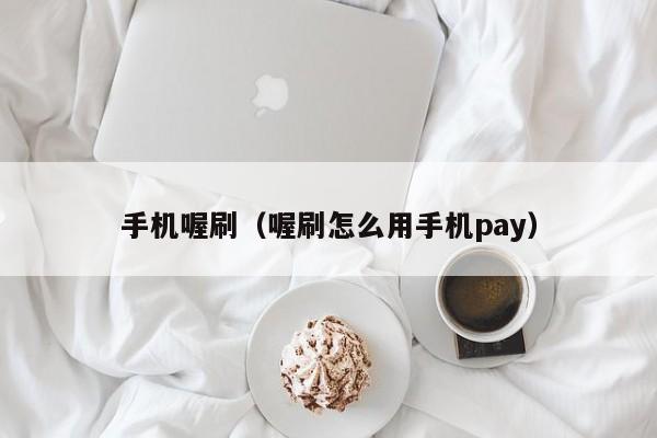 手机喔刷（喔刷怎么用手机pay）