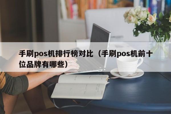 手刷pos机排行榜对比（手刷pos机前十位品牌有哪些）
