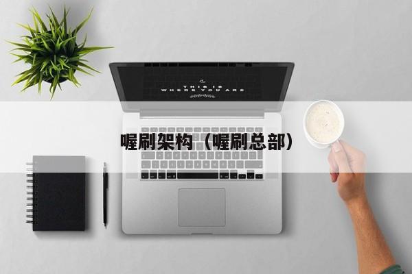 喔刷架构（喔刷总部）