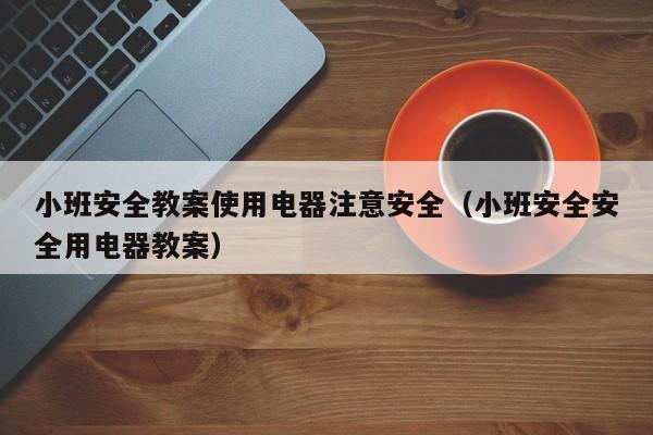 小班安全教案使用电器注意安全（小班安全安全用电器教案）
