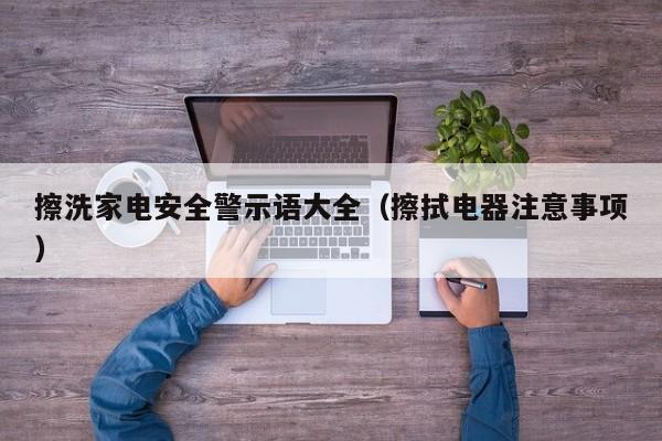 擦洗家电安全警示语大全（擦拭电器注意事项）