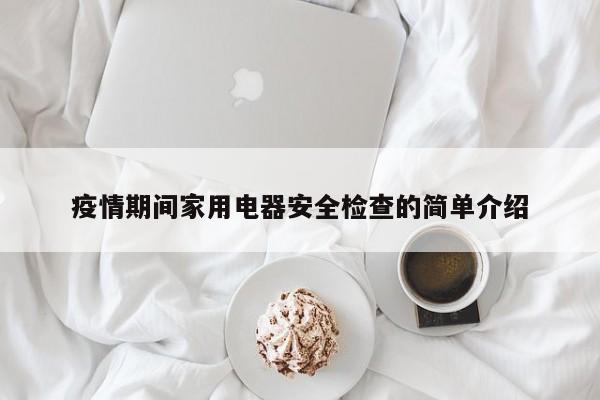疫情期间家用电器安全检查的简单介绍